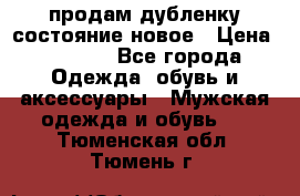 продам дубленку состояние новое › Цена ­ 6 000 - Все города Одежда, обувь и аксессуары » Мужская одежда и обувь   . Тюменская обл.,Тюмень г.